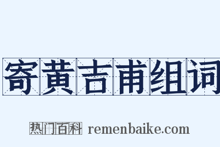 寄黄吉甫组词是什么意思的图片